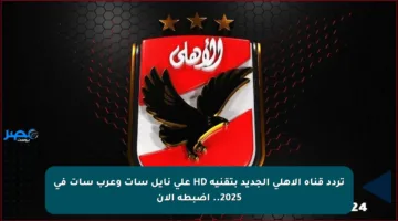 تردد قناة الأهلي الجديد بتقنية HD على نايل سات وعرب سات في 2025.. اضبطه الآن